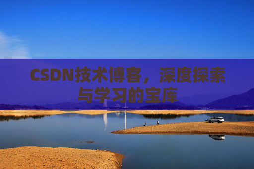 CSDN技术博客，深度探索与学习的宝库